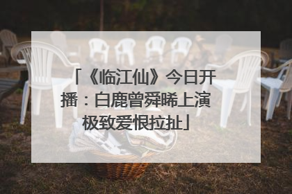 《临江仙》今日开播：白鹿曾舜晞上演极致爱恨拉扯