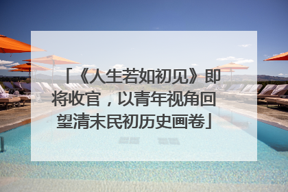 《人生若如初见》即将收官，以青年视角回望清末民初历史画卷