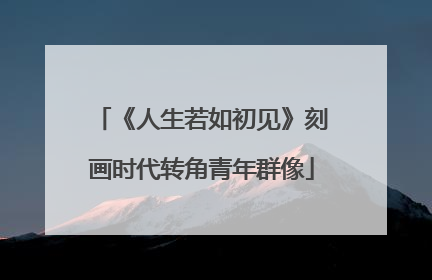 《人生若如初见》刻画时代转角青年群像