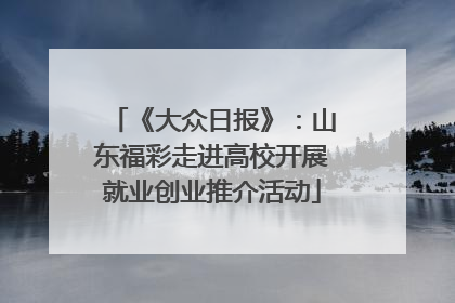 《大众日报》：山东福彩走进高校开展就业创业推介活动