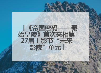 《帝国密码——秦始皇陵》首次亮相第27届上影节“未来影院”单元