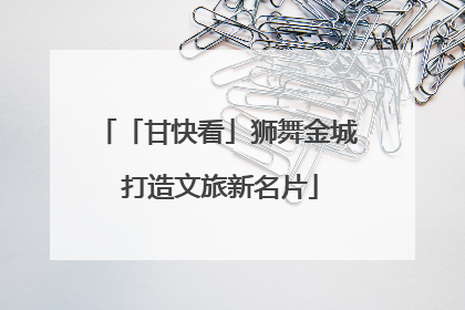 「甘快看」狮舞金城 打造文旅新名片