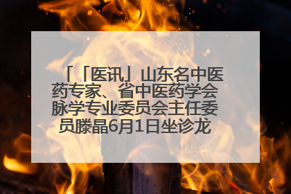 「医讯」山东名中医药专家、省中医药学会脉学专业委员会主任委员滕晶6月1日坐诊龙口市中医医院