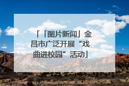 「图片新闻」金昌市广泛开展“戏曲进校园”活动