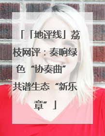 「地评线」荔枝网评：奏响绿色“协奏曲” 共谱生态“新乐章”