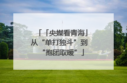 「央媒看青海」从“单打独斗”到“抱团取暖”