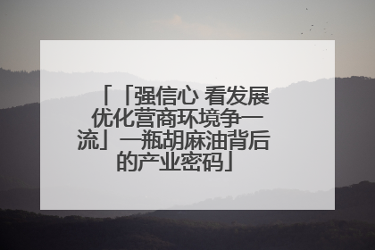 「强信心 看发展 优化营商环境争一流」一瓶胡麻油背后的产业密码