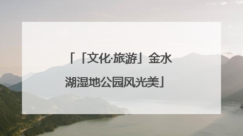 「文化·旅游」金水湖湿地公园风光美