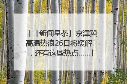 「新闻早茶」京津冀高温热浪26日将缓解，还有这些热点……