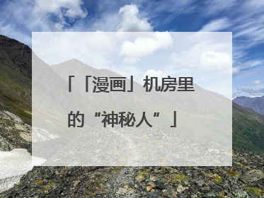 「漫画」机房里的“神秘人”