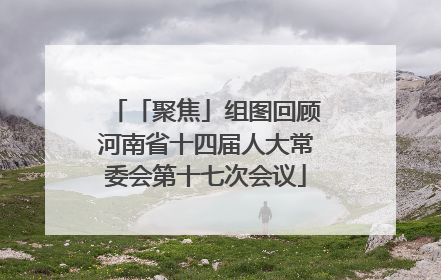 「聚焦」组图回顾河南省十四届人大常委会第十七次会议