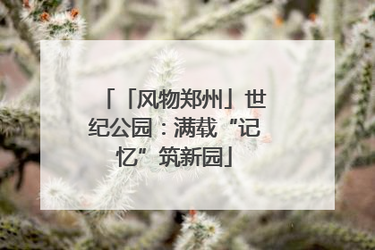 「风物郑州」世纪公园：满载“记忆”筑新园