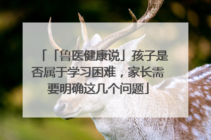 「鲁医健康说」孩子是否属于学习困难，家长需要明确这几个问题