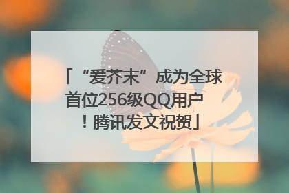 “爱芥末”成为全球首位256级QQ用户！腾讯发文祝贺