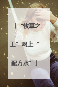 “牧草之王”喝上“配方水”