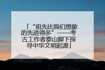 “祖先比我们想象的先进得多”——考古工作者泰山脚下探寻中华文明起源