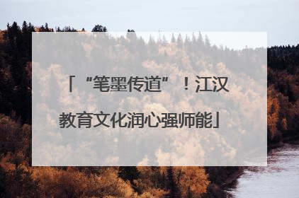 “笔墨传道”！江汉教育文化润心强师能