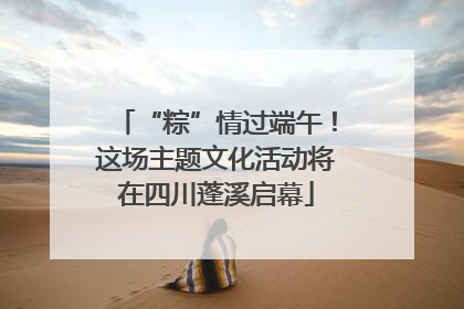 “粽”情过端午！这场主题文化活动将在四川蓬溪启幕