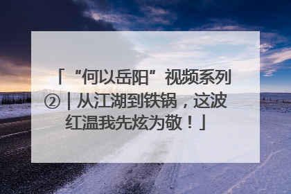 “何以岳阳”视频系列②｜从江湖到铁锅，这波红温我先炫为敬！