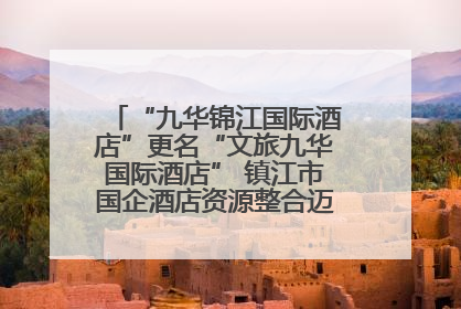 “九华锦江国际酒店”更名“文旅九华国际酒店” 镇江市国企酒店资源整合迈出重要一步