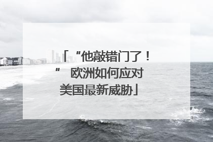 “他敲错门了！” 欧洲如何应对美国最新威胁