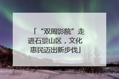 “双周影院”走进石景山区，文化惠民迈出新步伐