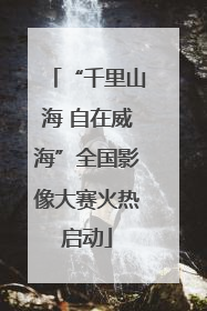 “千里山海 自在威海”全国影像大赛火热启动