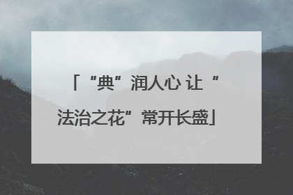 “典”润人心 让“法治之花”常开长盛