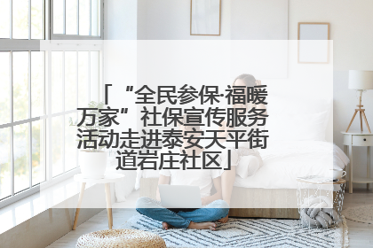 “全民参保·福暖万家”社保宣传服务活动走进泰安天平街道岩庄社区
