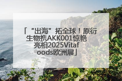 “出海”拓全球！原衍生物携AKK001惊艳亮相2025Vitafoods欧洲展