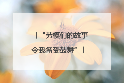 “劳模们的故事令我备受鼓舞”