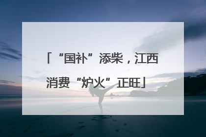 “国补”添柴，江西消费“炉火”正旺