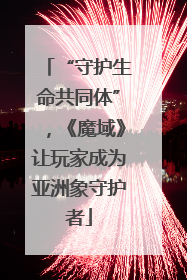 “守护生命共同体”，《魔域》让玩家成为亚洲象守护者