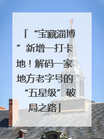 “宝藏淄博”新增一打卡地！解码一家地方老字号的“五星级”破局之路