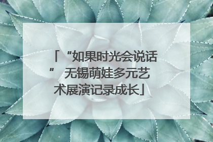 “如果时光会说话” 无锡萌娃多元艺术展演记录成长