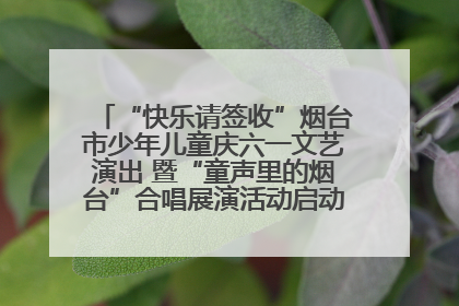 “快乐请签收”烟台市少年儿童庆六一文艺演出 暨“童声里的烟台”合唱展演活动启动仪式圆满落幕
