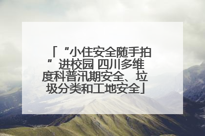 “小住安全随手拍”进校园 四川多维度科普汛期安全、垃圾分类和工地安全