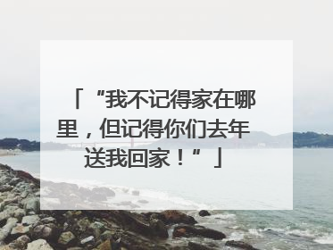 “我不记得家在哪里，但记得你们去年送我回家！”