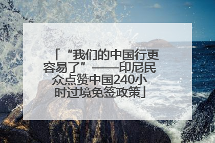 “我们的中国行更容易了”——印尼民众点赞中国240小时过境免签政策