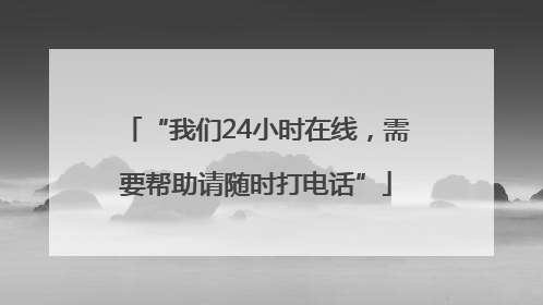 “我们24小时在线，需要帮助请随时打电话”