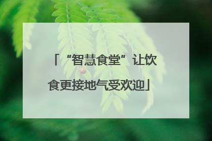 “智慧食堂”让饮食更接地气受欢迎