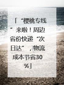 “樱桃专线”来啦！周边省份快递“次日达”，物流成本节省30%