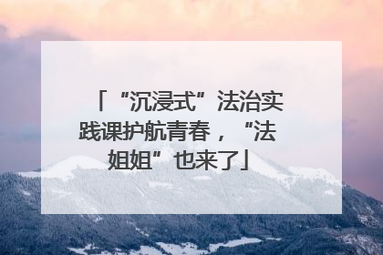 “沉浸式”法治实践课护航青春，“法姐姐”也来了