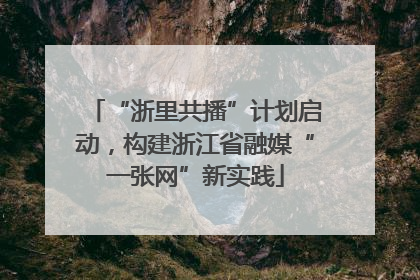 “浙里共播”计划启动，构建浙江省融媒“一张网”新实践