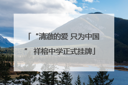 “清澈的爱 只为中国” 祥榕中学正式挂牌