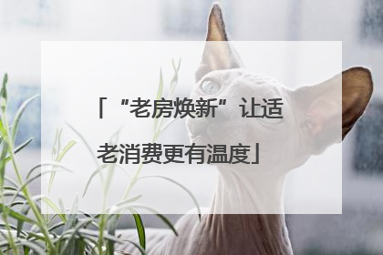 “老房焕新”让适老消费更有温度