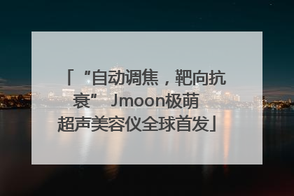 “自动调焦，靶向抗衰” Jmoon极萌超声美容仪全球首发
