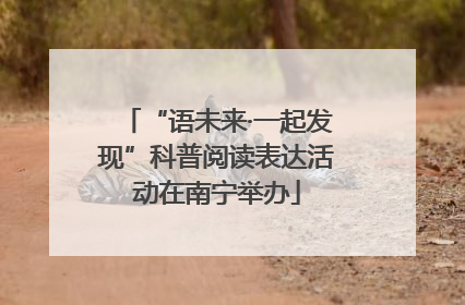 “语未来·一起发现”科普阅读表达活动在南宁举办