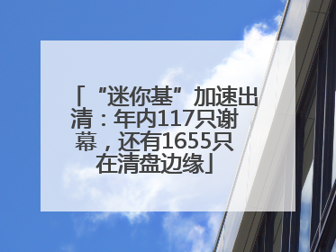 “迷你基”加速出清：年内117只谢幕，还有1655只在清盘边缘