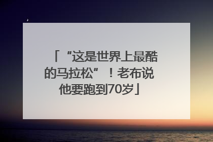“这是世界上最酷的马拉松”！老布说他要跑到70岁